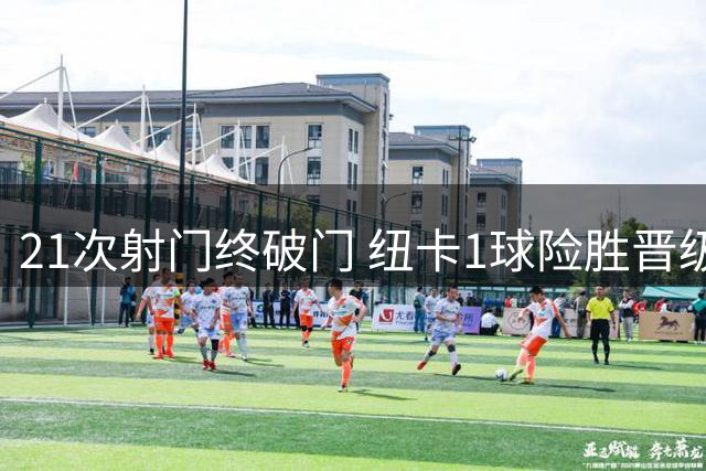 21次射门终破门 纽卡1球险胜晋级暴露进攻隐患